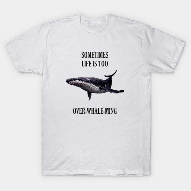 Sometimes life is too over-whale-ming T-Shirt by martinlipnik40
